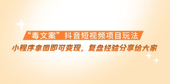 【副业项目4532期】“毒文案”抖音短视频项目玩法，小程序拿图即可变现，复盘经验分享给大家-万图副业网