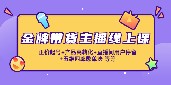 【副业项目4540期】金牌带货主播线上课：正价起号+产品高转化+直播间用户停留+五维四率憋单法-万图副业网