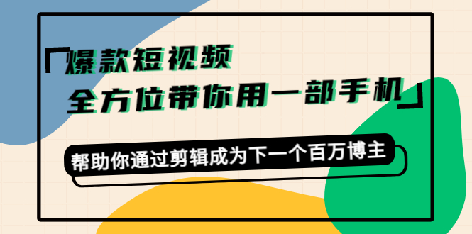 【副业项目4554期】爆款短视频，全方位带你用一部手机，帮助你通过剪辑成为下一个百万博主-万图副业网