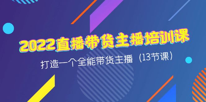 【副业项目4561期】2022直播带货主播培训课，打造一个全能带货主播（13节课）-万图副业网