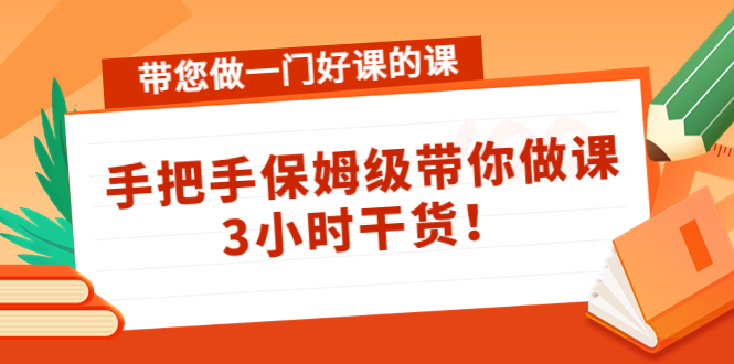 【副业项目4587期】带您做一门好课的课：手把手保姆级带你做课，3小时干货-万图副业网