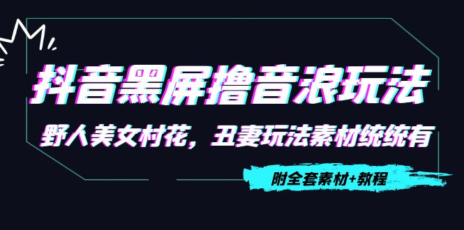 【副业项目4605期】抖音黑屏撸音浪玩法：野人美女村花，丑妻玩法素材统统有【教程+素材】-万图副业网