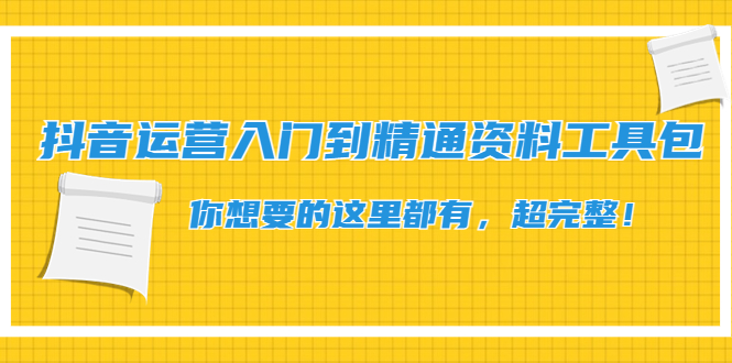 【副业项目4647期】抖音运营入门到精通资料工具包：你想要的这里都有，超完整-万图副业网