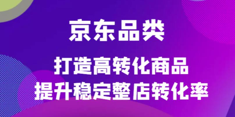 【副业项目4653期】京东电商品类定制培训课程，打造高转化商品提升稳定整店转化率-万图副业网