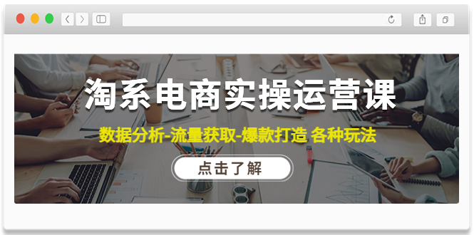 【副业项目4719期】淘系电商实操运营课：数据分析-流量获取-爆款打造 各种玩法（63节）-万图副业网