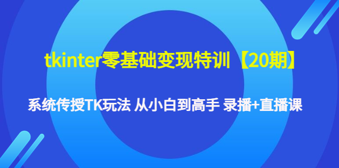 【副业项目4796期】tkinter零基础变现特训【20期】系统传授TK玩法 从小白到高手 录播+直播课-万图副业网