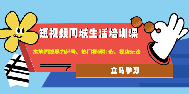 【副业项目4722期】短视频同城生活培训课：本地同城暴力起号、热门视频打造、探店玩法-万图副业网