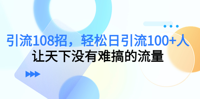 【副业项目4780期】引流108招，轻松日引流100+人，让天下没有难搞的流量-万图副业网