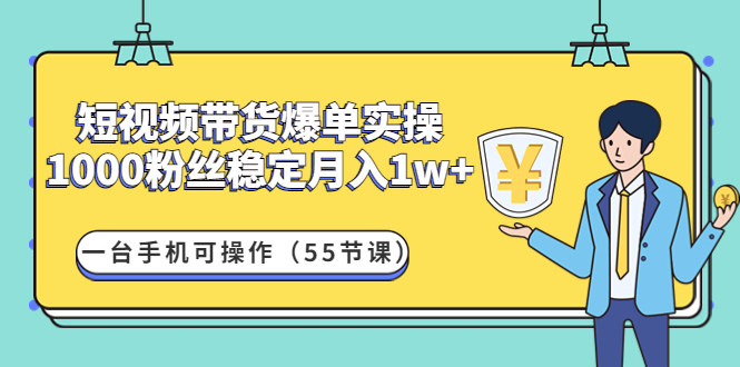 【副业项目4806期】短视频带货爆单实操：1000粉丝稳定月入1w+一台手机可操作（55节课）-万图副业网