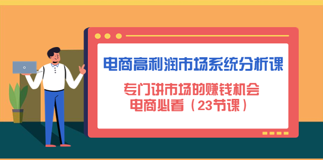 【副业项目4813期】电商高利润市场系统分析课：专门讲市场的赚钱机会，电商必看（23节课）-万图副业网