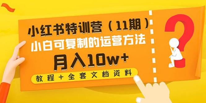 【副业项目4833期】小红书特训营（11期）小白可复制的运营方法-月入10w+（教程+全套文档资料)-万图副业网