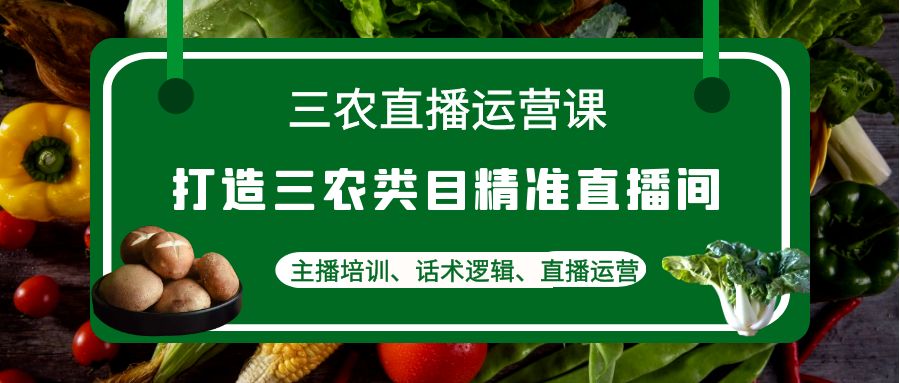 【副业项目4824期】三农直播运营课：打造三农类目精准直播间，主播培训、话术逻辑、直播运营-万图副业网