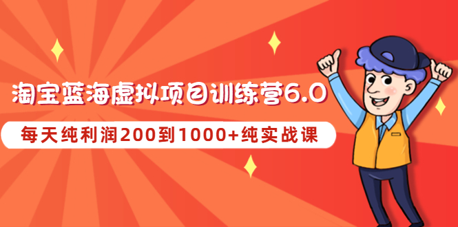 【副业项目4829期】黄岛主《淘宝蓝海虚拟项目陪跑训练营6.0》每天纯利润200到1000+纯实战课-万图副业网