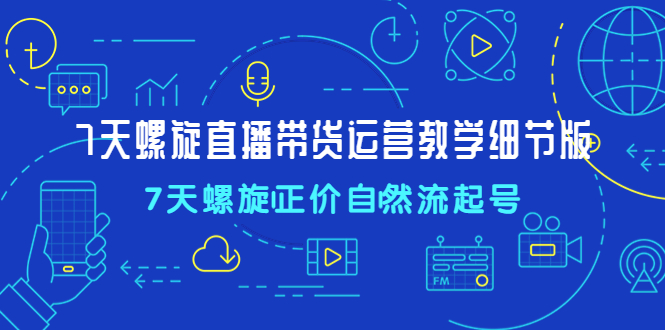 【副业项目4931期】7天螺直旋播带货运营教细学节版，7天螺旋正自价然流起号-万图副业网