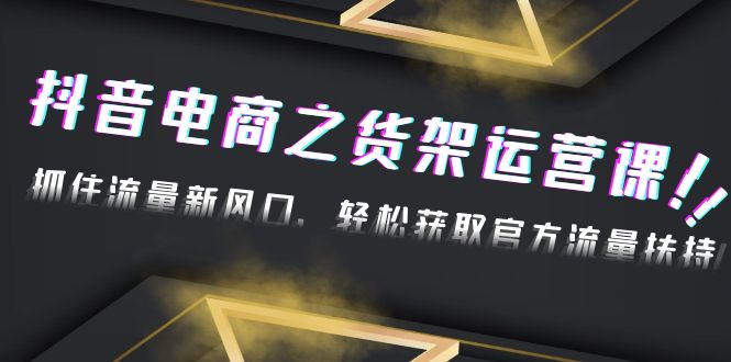 【副业项目4976期】2023抖音电商之货架运营课：抓住流量新风口，轻松获取官方流量扶持-万图副业网