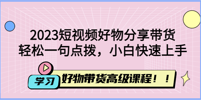 【副业项目4856期】2023短视频好物分享带货，好物带货高级课程，轻松一句点拨，小白快速上手-万图副业网