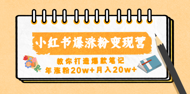 【副业项目4885期】小红书爆涨粉变现营（第五期）教你打造爆款笔记，年涨粉20w+月入20w+-万图副业网