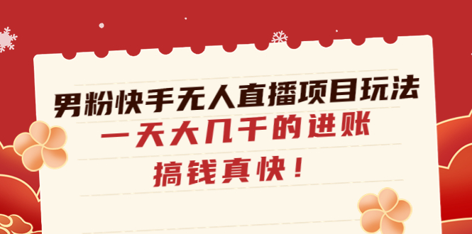 【副业项目4898期】男粉快手无人直播项目玩法，一天大几千的进账，搞钱真快-万图副业网