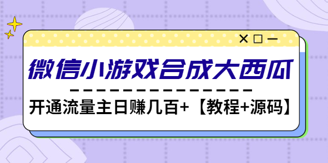 【副业项目4899期】微信小游戏合成大西瓜，开通流量主日赚几百+【教程+源码】-万图副业网