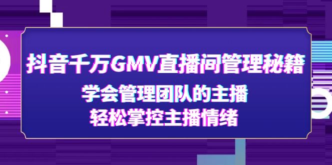 【副业项目4969期】抖音千万GMV直播间管理秘籍：学会管理团队的主播，轻松掌控主播情绪-万图副业网