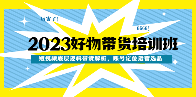 【副业项目4971期】2023好物带货培训班：短视频底层逻辑带货解析，账号定位运营选品-万图副业网