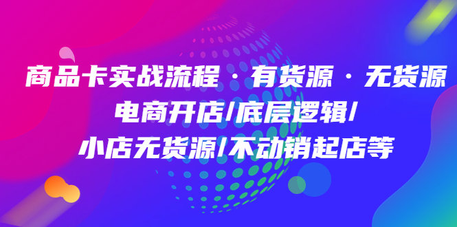 【副业项目5099期】商品卡实战流程·有货源无货源 电商开店/底层逻辑/小店无货源/不动销起店等-万图副业网