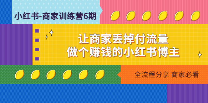 【副业项目5003期】小红书-商家训练营12期：让商家丢掉付流量，做个赚钱的小红书博主-万图副业网