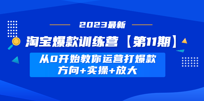 【副业项目5005期】淘宝爆款训练营【第11期】 从0开始教你运营打爆款，方向+实操+放大-万图副业网