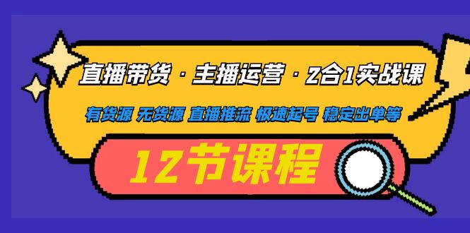 【副业项目5158期】直播带货·主播运营2合1实战课 有货源 无货源 直播推流 极速起号 稳定出单-万图副业网