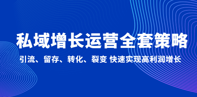 【副业项目5128期】私域增长运营全套策略：引流、留存、转化、裂变 快速实现高利润增长-万图副业网