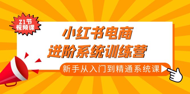 【副业项目5146期】小红书电商进阶系统训练营：新手从入门到精通系统课（21节视频课）-万图副业网