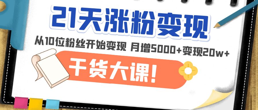 【副业项目5174期】21天精准涨粉变现干货大课：从10位粉丝开始变现 月增5000+变现20w+-万图副业网