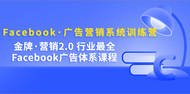 【副业项目5292期】Facebook·广告营销系统训练营：金牌·营销2.0 行业最全Facebook广告·体系-万图副业网