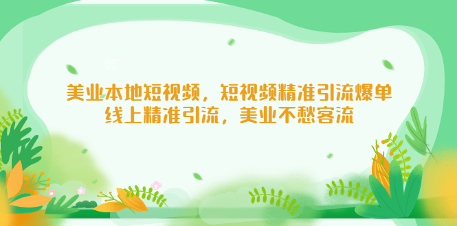 【副业项目5232期】美业本地短视频，短视频精准引流爆单，线上精准引流，美业不愁客流-万图副业网