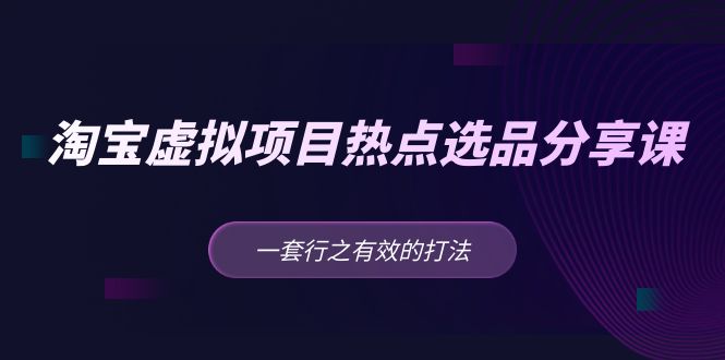 【副业项目5236期】黄岛主 · 淘宝虚拟项目热点选品分享课：一套行之有效的打法-万图副业网