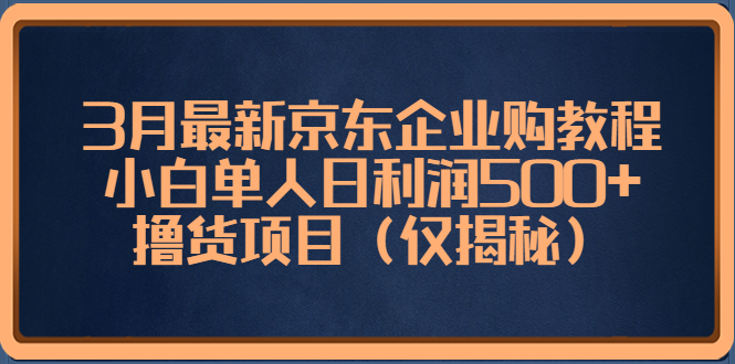 【副业项目5406期】3月最新京东企业购教程，小白单人日利润500+撸货项目（仅揭秘）-万图副业网