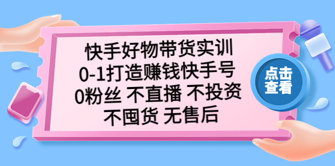 【副业项目5410期】快手好物带货实训：0-1打造赚钱快手号 0粉丝 不直播 不投资 不囤货 无售后-万图副业网