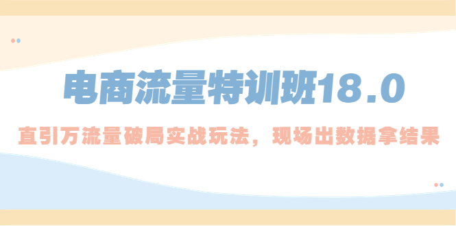 【副业项目5365期】电商流量特训班18.0，直引万流量破局实操玩法，现场出数据拿结果-万图副业网