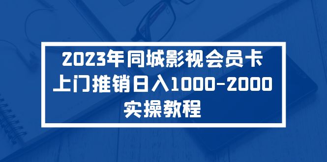 【副业项目5360期】2023年同城影视会员卡上门推销日入1000-2000实操教程-万图副业网