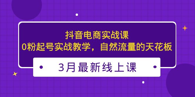 【副业项目5385期】3月最新抖音电商实战课：0粉起号实战教学，自然流量的天花板-万图副业网