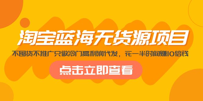 【副业项目5235期】淘宝蓝海无货源项目，不囤货不推广只做冷门高利润代发，花一半时间赚10倍钱-万图副业网