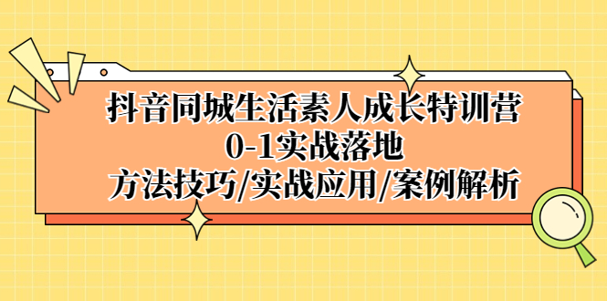 【副业项目5426期】抖音同城生活素人成长特训营，0-1实战落地，方法技巧|实战应用|案例解析-万图副业网