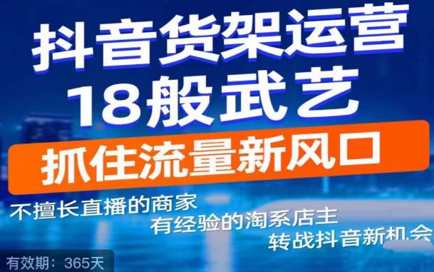 【副业项目5267期】抖音电商新机会，抖音货架运营18般武艺，抓住流量新风口-万图副业网