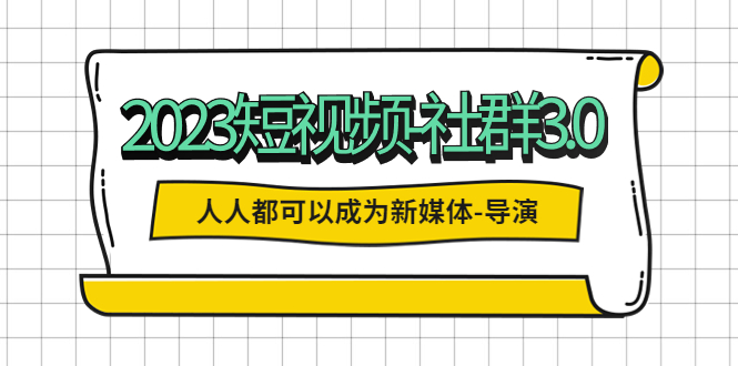 【副业项目5653期】2023短视频-社群3.0，人人都可以成为新媒体-导演 (包含内部社群直播课全套)-万图副业网