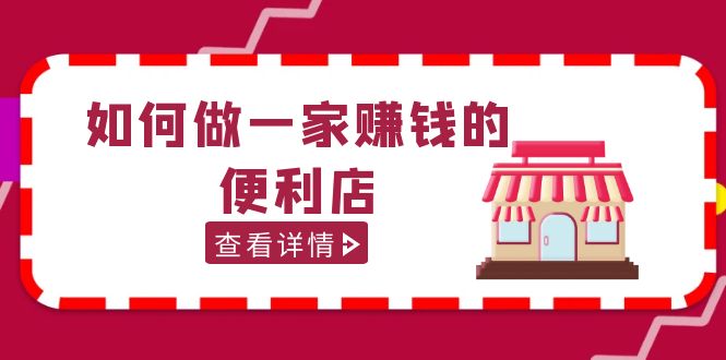 【副业项目5434期】200w粉丝大V教你如何做一家赚钱的便利店选址教程，抖音卖999（无水印）-万图副业网