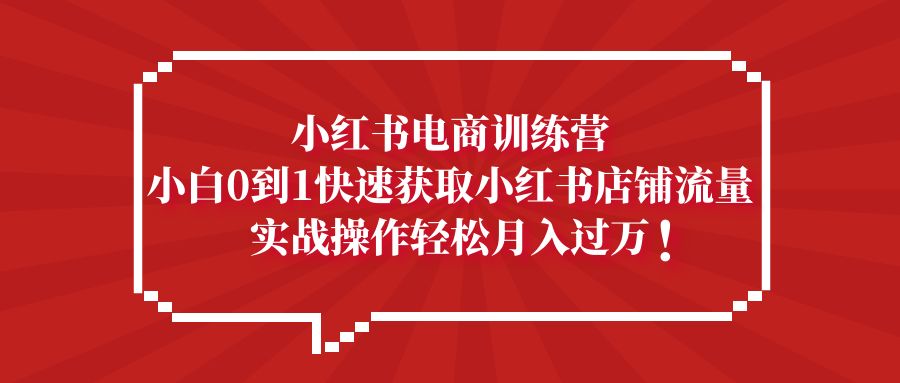 【副业项目5436期】小红书电商训练营，小白0到1快速获取小红书店铺流量，实战操作月入过万-万图副业网