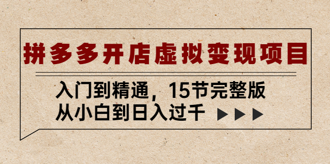 【副业项目5440期】拼多多开店虚拟变现项目：入门到精通，从小白到日入过千（15节完整版）-万图副业网