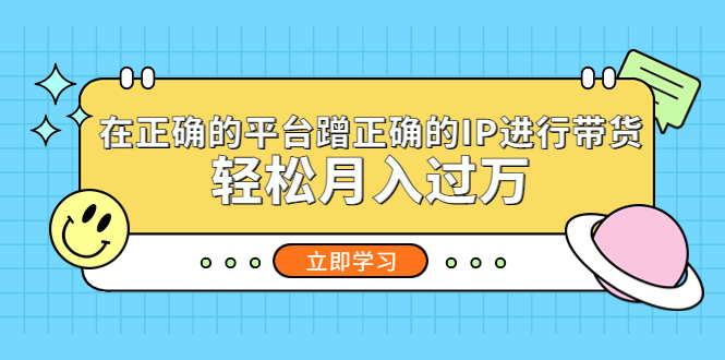 【副业项目5448期】在正确的平台蹭正确的IP进行带货，轻松月入过万-万图副业网