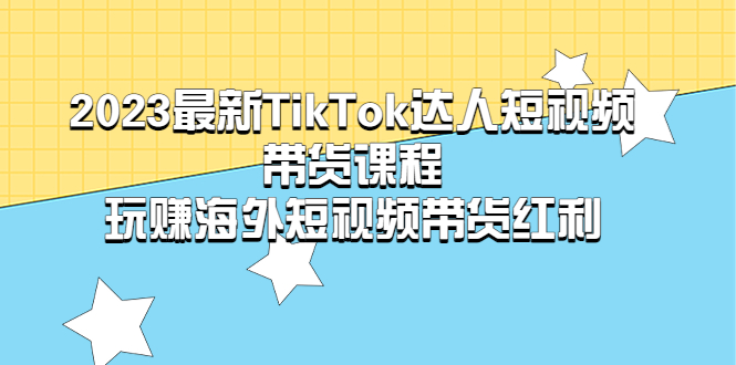 【副业项目5484期】2023最新TikTok·达人短视频带货课程，玩赚海外短视频带货·红利-万图副业网