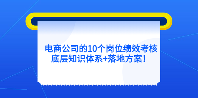 【副业项目5500期】电商公司的10个岗位绩效考核的底层知识体系+落地方案-万图副业网